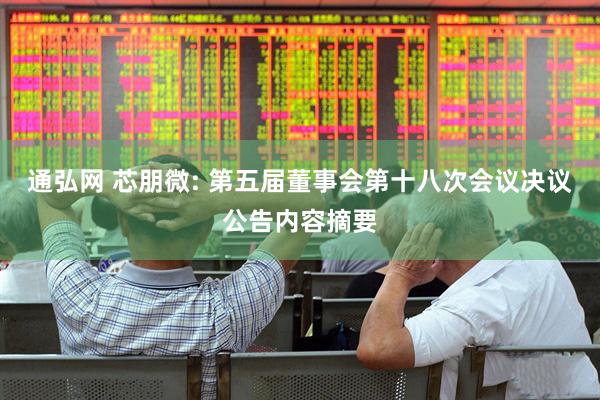 通弘网 芯朋微: 第五届董事会第十八次会议决议公告内容摘要