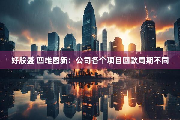 好股盛 四维图新：公司各个项目回款周期不同