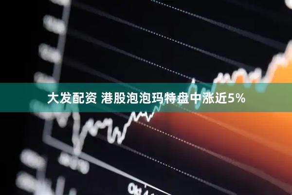 大发配资 港股泡泡玛特盘中涨近5%