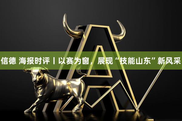 信德 海报时评丨以赛为窗，展现“技能山东”新风采