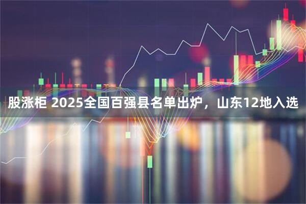 股涨柜 2025全国百强县名单出炉，山东12地入选