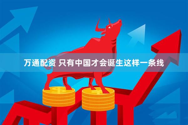 万通配资 只有中国才会诞生这样一条线