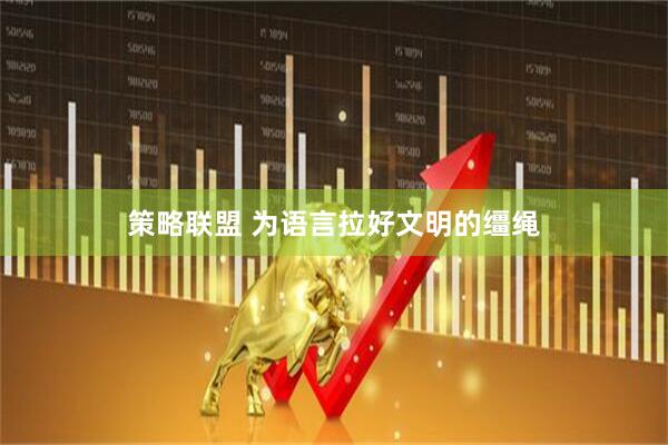 策略联盟 为语言拉好文明的缰绳