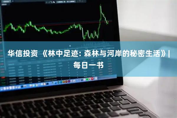 华信投资 《林中足迹: 森林与河岸的秘密生活》|每日一书
