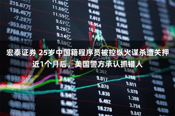宏泰证券 25岁中国籍程序员被控纵火谋杀遭关押近1个月后，美国警方承认抓错人