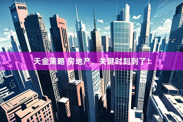 天金策略 房地产，关键时刻到了！