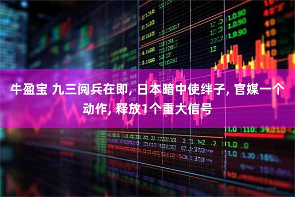 牛盈宝 九三阅兵在即, 日本暗中使绊子, 官媒一个动作, 释放1个重大信号