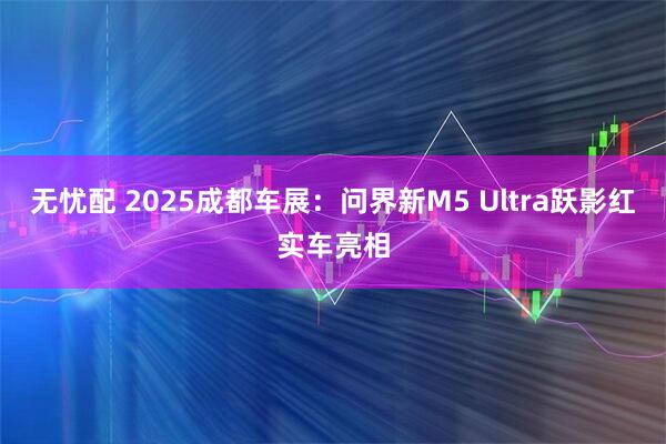 无忧配 2025成都车展：问界新M5 Ultra跃影红实车亮相