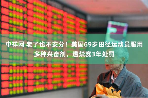 中祥网 老了也不安分！美国69岁田径运动员服用多种兴奋剂，遭禁赛3年处罚