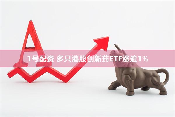 1号配资 多只港股创新药ETF涨逾1%