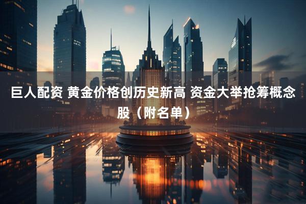 巨人配资 黄金价格创历史新高 资金大举抢筹概念股（附名单）
