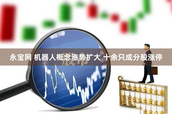 永宝网 机器人概念涨势扩大 十余只成分股涨停